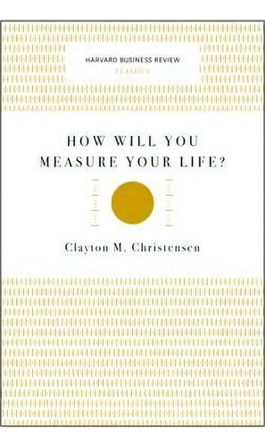 How Will You Measure Your Life? (harvard Business Review Cla, De Clayton M. Christensen. Editorial Gardners, Tapa -1 En Inglés
