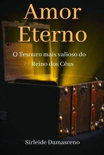 Amor Eterno: O Tesouro Mais Valioso Do Reino Dos Céus, De Sirleide Damsceno. Série Não Aplicável, Vol. 1. Editora Clube De Autores, Capa Mole, Edição 1 Em Português, 2023