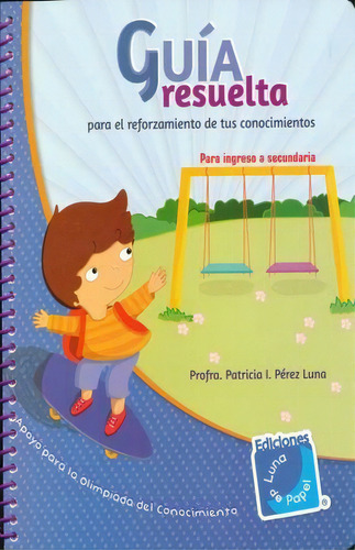 Guia Resuelta Para Ingreso A Secundaria: Para Ingreso A Secundaria, De Perez Luna, Patricia., Vol. 1. Editorial Ediciones Luna De Papel Infantil, Tapa Blanda, Edición 01 En Español, 2018