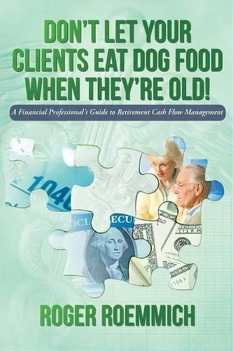 Don't Let Your Clients Eat Dog Food When They're Old!, De Roger Roemmich. Editorial Iuniverse, Tapa Blanda En Inglés