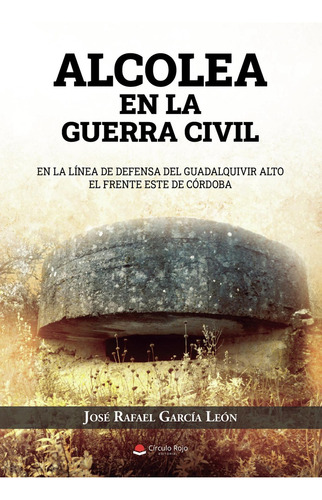 Alcolea En La Guerra Civil: No, de García León, José Rafael., vol. 1. Editorial Círculo Rojo SL, tapa pasta blanda, edición 1 en español, 2023