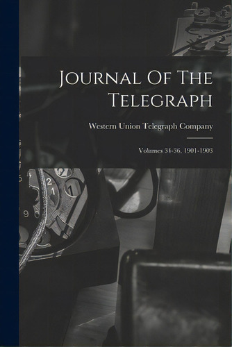Journal Of The Telegraph: Volumes 34-36, 1901-1903, De Western Union Telegraph Company. Editorial Legare Street Pr, Tapa Blanda En Inglés