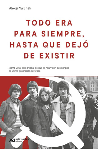 Todo Era Para Siempre - Alexei Yurchak - Siglo Xxi - Libro