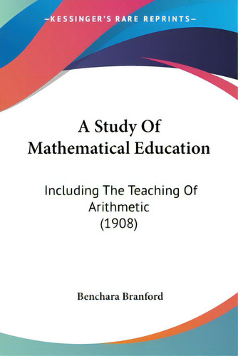 A Study Of Mathematical Education: Including The Teaching Of Arithmetic (1908), De Branford, Benchara., Vol. 1. Editorial Kessinger Pub Llc, Tapa Blanda En Inglés
