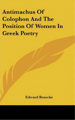 Antimachus Of Colophon And The Position Of Women In Greek Poetry, De Edward Benecke. Editorial Kessinger Publishing, Tapa Dura En Inglés