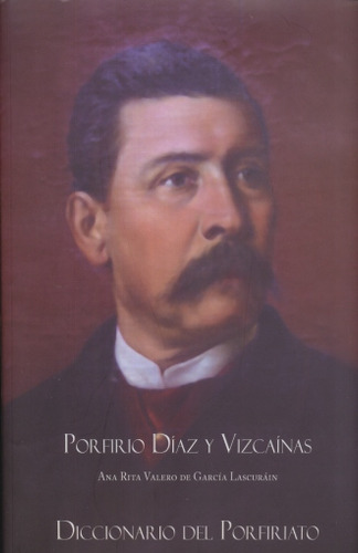 Porfirio Díaz Y Vizcaínas. Diccionario Del Porfiriato / Pd., De Valerio De Garcia Lascurain, Ana Rita. Editorial Grañen Porrua Grupo Editorial, Tapa Dura, Edición 1.0 En Español, 2016