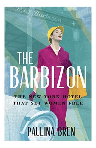 The Barbizon - The New York Hotel That Set Women Free. Eb01