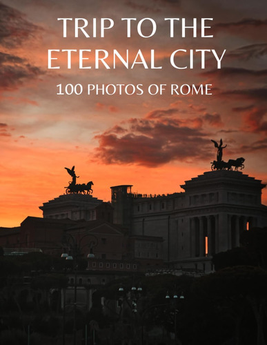 Libro: Trip To The Eternal City, 100 Photos Of Rome: Beautif