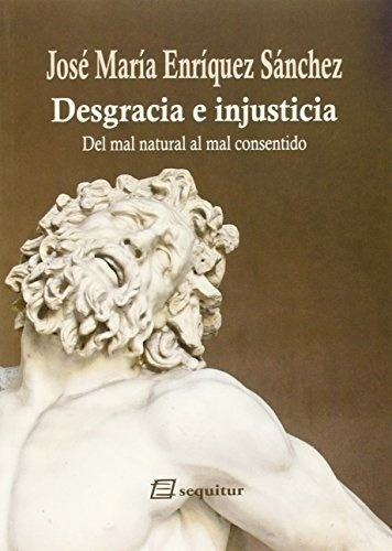 Desgracia E Injusticia:del Mal Natural Al Mal Consen, de ENRIQUEZ SANCHEZ, JOSE MARIA. Editorial Sequitur en español