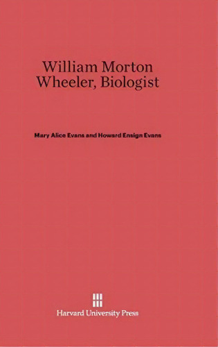 William Morton Wheeler, Biologist, De Mary A Evans. Editorial Harvard University Press, Tapa Dura En Inglés
