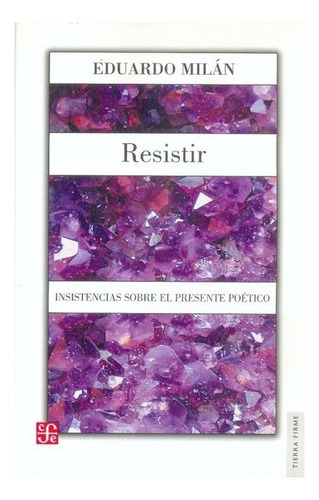 Resistir.: Insistencias Sobre El Presente Poético, De Eduardo Milán. Editorial Fondo De Cultura Económica, Tapa Blanda En Español, 2004