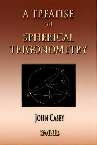 A Treatise On Spherical Trigonometry - Its Application To Geodesy And Astronomy, De John Casey. Editorial Merchant Books, Tapa Blanda En Inglés