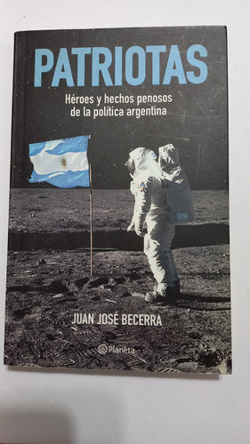 Patriotas Héroes Y Hechos Penosos Política Argentina Becerra