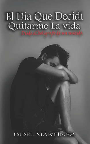 Libro: El Dia Que Decidí Quitarme La Vida: Desde El De Un