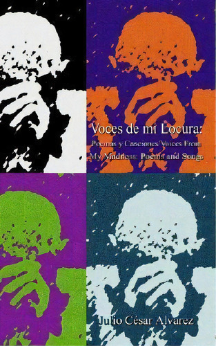 Voces De Mi Locura : Poemas Y Canciones/voices From My Madness, De Julio Cesar Alvarez. Editorial Authorhouse, Tapa Blanda En Inglés