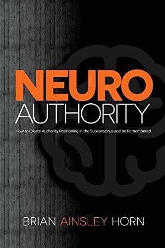 Neuroauthority: How To Create Authority Positioning In The Subconscious And Be Remembered, De Horn, Brian Ainsley. Editorial Ainsley & Allen, Tapa Blanda En Inglés