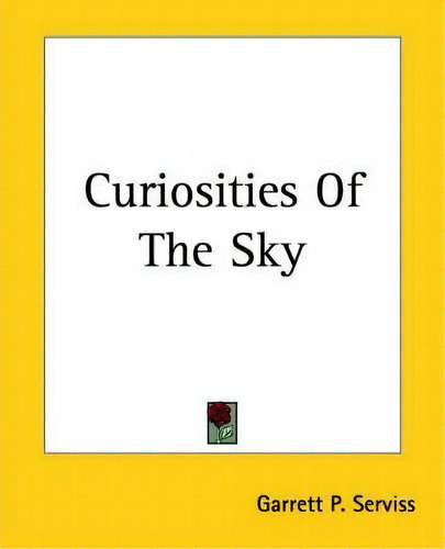 Curiosities Of The Sky, De Garrett P. Serviss., Vol. 1. Editorial Kessinger Publishing Co, Tapa Blanda En Inglés