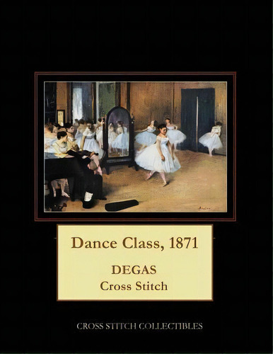 Dance Class, 1871 : Degas Cross Stitch Pattern, De Kathleen George. Editorial Createspace Independent Publishing Platform, Tapa Blanda En Inglés