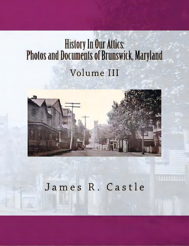 History In Our Attics : Photos And Documents Of Brunswick, Maryland: Volume Iii, De James R Castle. Editorial Createspace Independent Publishing Platform, Tapa Blanda En Inglés