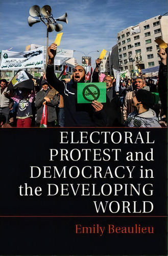 Electoral Protest And Democracy In The Developing World, De Emily Beaulieu. Editorial Cambridge University Press, Tapa Blanda En Inglés