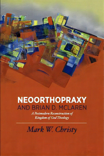 Neoorthopraxy And Brian D. Mclaren: A Postmodern Reconstruction Of Kingdom Of God Theology, De Christy, Mark W.. Editorial Lulu Pr, Tapa Blanda En Inglés