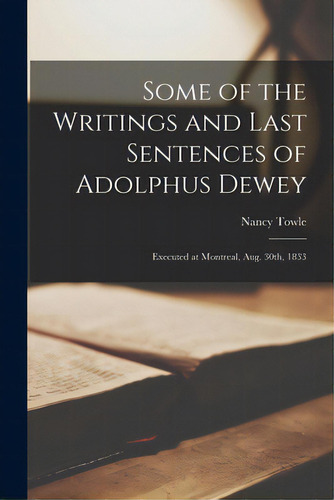 Some Of The Writings And Last Sentences Of Adolphus Dewey [microform]: Executed At Montreal, Aug...., De Towle, Nancy B. 1796. Editorial Legare Street Pr, Tapa Blanda En Inglés