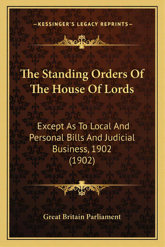 The Standing Orders Of The House Of Lords: Except As To Local And Personal Bills And Judicial Bus..., De Great Britain Parliment. Editorial Kessinger Pub Llc, Tapa Blanda En Inglés