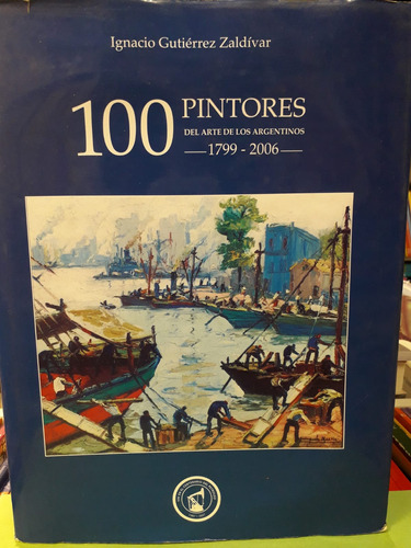 100 Pintores Del Arte De Los Argentinos 1799-2006 