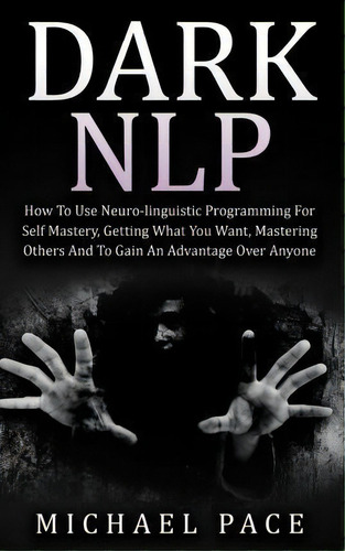 Dark Nlp : How To Use Neuro-linguistic Programming For Self Mastery, Getting What You Want, Maste..., De Michael Pace. Editorial Createspace Independent Publishing Platform, Tapa Blanda En Inglés