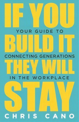 If You Build It They Will Stay : Your Guide To Connecting Generations In The Workplace, De Christopher Cano. Editorial Author Academy Elite, Tapa Blanda En Inglés