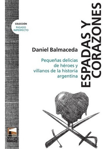 Espadas Y Corazones: PEQUEÑAS DELICIAS DE HÉROES Y VILLANOS DE LA HISTORIA ARGENT, de Daniel Balmaceda. Marea Editorial, edición 1 en español