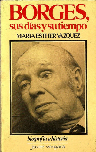 Borges, Sus Días Y Su Tiempo. María Esther Vázquez.