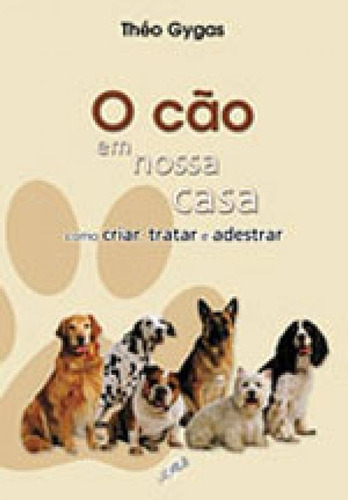 O Cão Em Nossa Casa - Como Criar, Tratar E Adestrar, De Gygas, Théo. Editora Gaia Editora, Capa Mole, Edição 1ª Edicao - 2007 Em Português