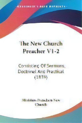 The New Church Preacher V1-2 : Consisting Of Sermons, Doctrinal And Practical (1839), De Ministers Preachers New Church. Editorial Kessinger Publishing, Tapa Blanda En Inglés