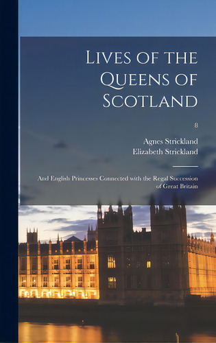 Lives Of The Queens Of Scotland: And English Princesses Connected With The Regal Succession Of Gr..., De Strickland, Agnes 1796-1874. Editorial Legare Street Pr, Tapa Dura En Inglés