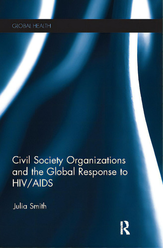 Civil Society Organizations And The Global Response To Hiv/aids, De Smith, Julia. Editorial Routledge, Tapa Blanda En Inglés