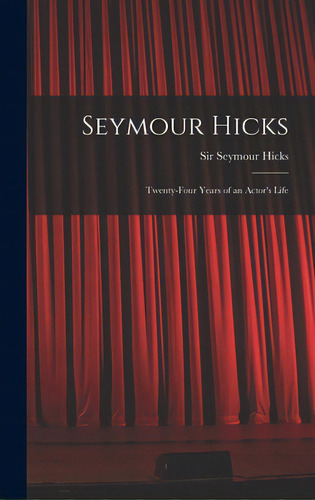 Seymour Hicks: Twenty-four Years Of An Actor's Life, De Hicks, Seymour. Editorial Legare Street Pr, Tapa Dura En Inglés