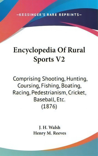 Encyclopedia Of Rural Sports V2 : Comprising Shooting, Hunting, Coursing, Fishing, Boating, Racin..., De J H Walsh. Editorial Kessinger Publishing, Tapa Dura En Inglés