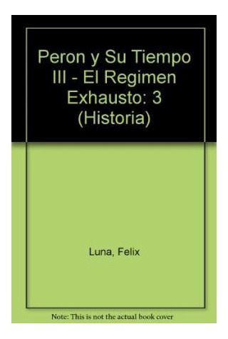 Libro Peron Y Su Tiempo Iii El Regimen Exhausto 1953-1955 De