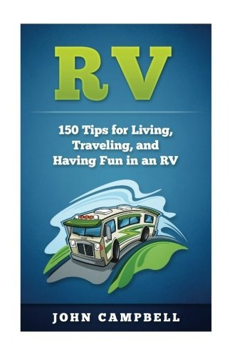 Rv 150 Tips For Living, Traveling, And Having Fun In An Rv (
