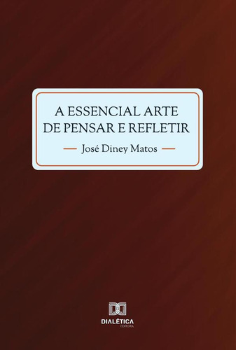 A Essencial Arte De Pensar E Refletir - José Diney Matos