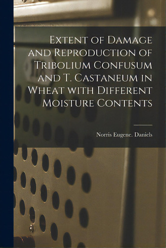 Extent Of Damage And Reproduction Of Tribolium Confusum And T. Castaneum In Wheat With Different ..., De Daniels, Norris Eugene. Editorial Hassell Street Pr, Tapa Blanda En Inglés