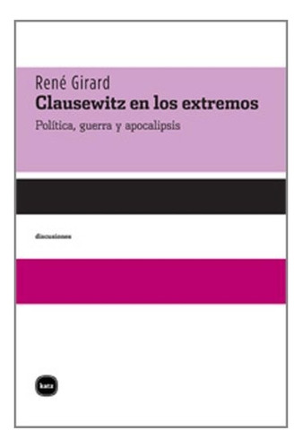 Clausewitz En Los Extremos - René Girard