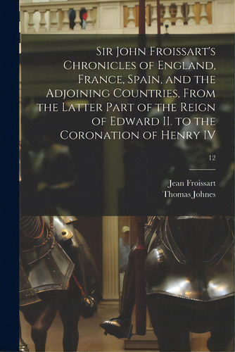 Sir John Froissart's Chronicles Of England, France, Spain, And The Adjoining Countries, From The ..., De Froissart, Jean 1338?-1410?. Editorial Legare Street Pr, Tapa Blanda En Inglés