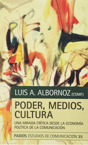 Poder, medios, cultura: Una mirada crítica desde la economía política de la comunicación, de Albornoz, Luis A.. Serie Estudios de Comunicación Editorial Paidos México, tapa blanda en español, 2011