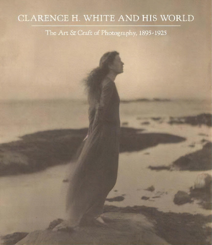 Clarence H. White And His World : The Art And Craft Of Photography, 1895-1925, De Anne Mccauley. Editorial Yale University Press, Tapa Dura En Inglés