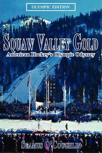 Squaw Valley Gold : American Hockey's Olympic Odyssey, De Seamus O'coughlin. Editorial Iuniverse, Tapa Blanda En Inglés
