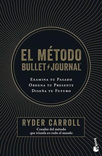 El Método Bullet Journal: Examina Tu Pasado. Ordena Tu Prese