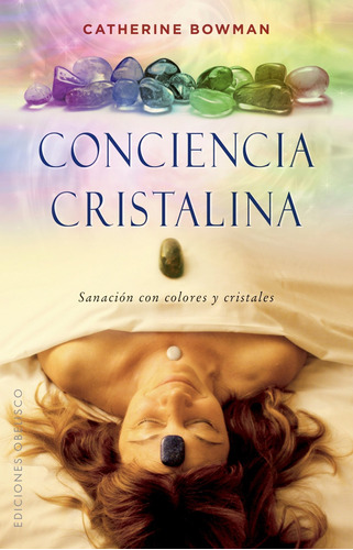 Conciencia cristalina: Sanación con colores y cristales, de Bowman, Catherine. Editorial Ediciones Obelisco, tapa blanda en español, 2018