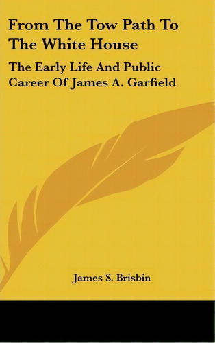 From The Tow Path To The White House : The Early Life And P, De James S. Brisbin. Editorial Kessinger Publishing Co En Inglés